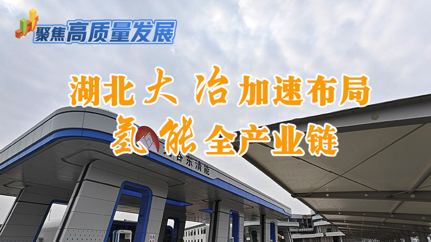 聚焦高质量发展丨湖北大冶加速布局氢能全产业链