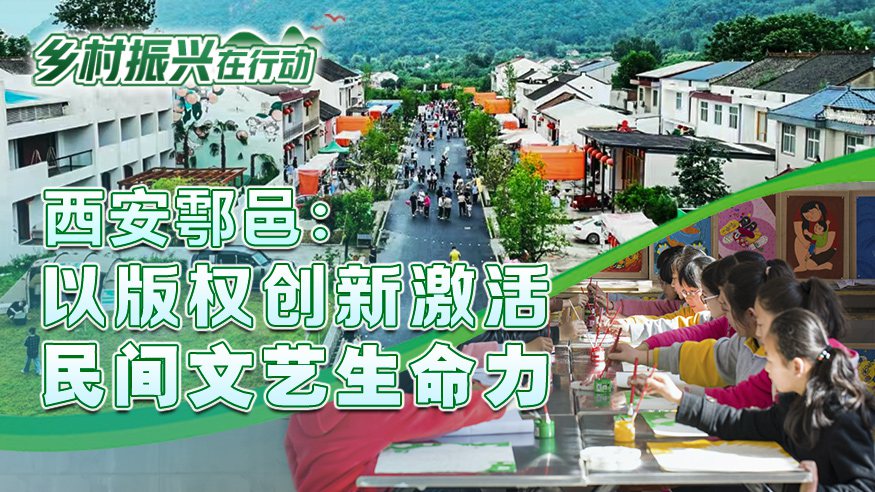 乡村振兴在行动丨西安鄠邑：以版权创新激活民间文艺生命力