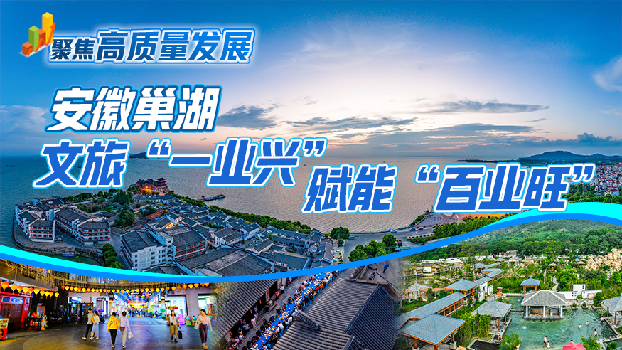 聚焦高质量发展｜安徽巢湖：文旅“一业兴” 赋能“百业旺”
