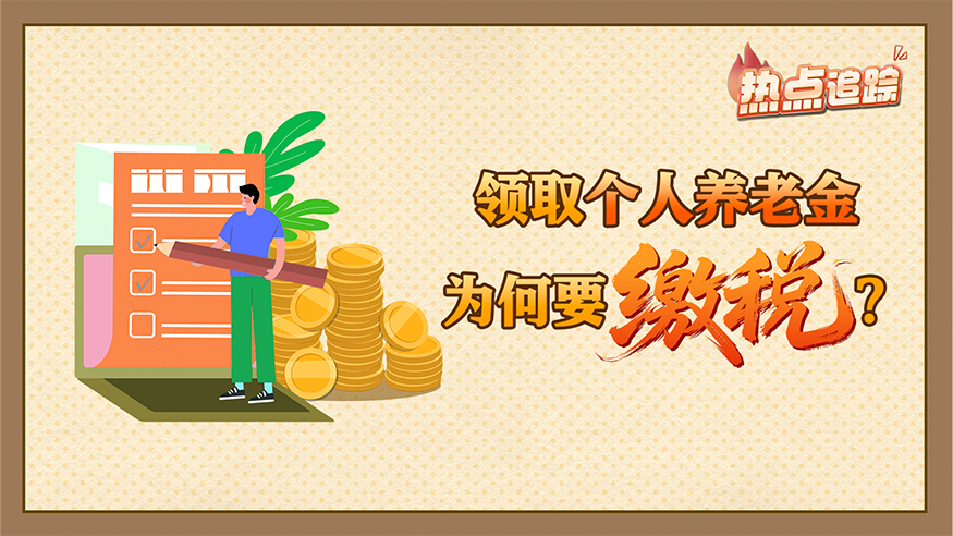 热点追踪丨领取个人养老金为何要缴税？