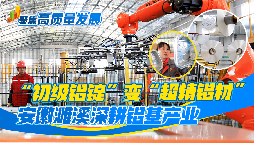 聚焦高质量发展丨“初级铝锭”变“超精铝材” 安徽濉溪深耕铝基产业