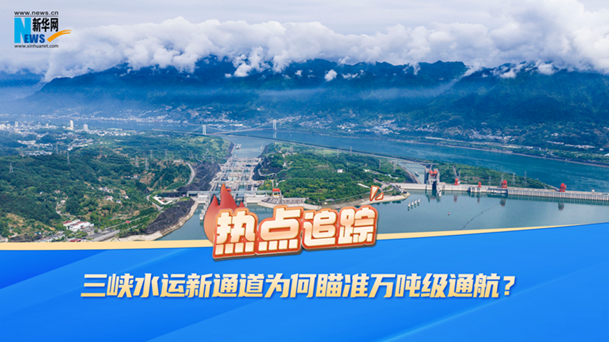 热点追踪 | 三峡水运新通道为何瞄准万吨级通航?